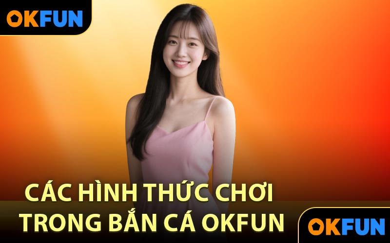 Các hình thức chơi trong bắn cá OKFUN