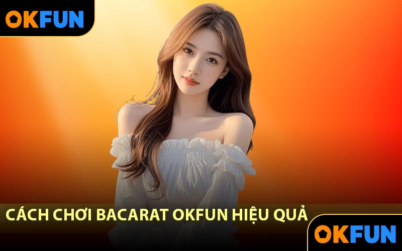 Cách chơi Bacarat OKFUN hiệu quả