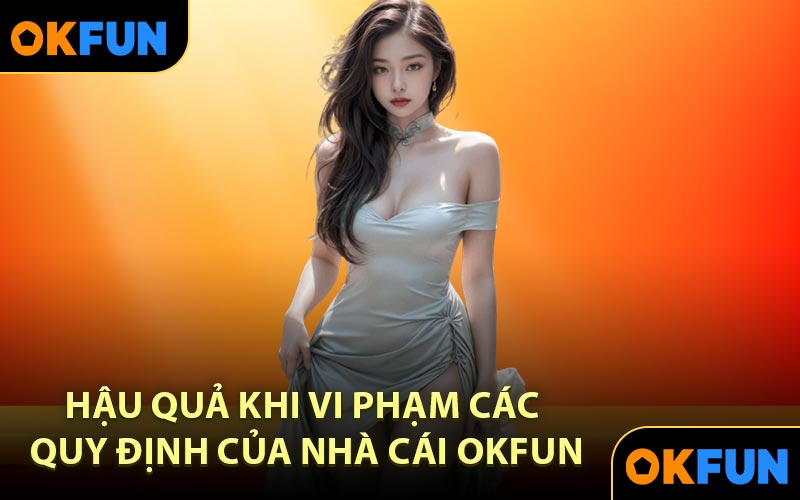 Hậu quả khi vi phạm các quy định của nhà cái OKFUN