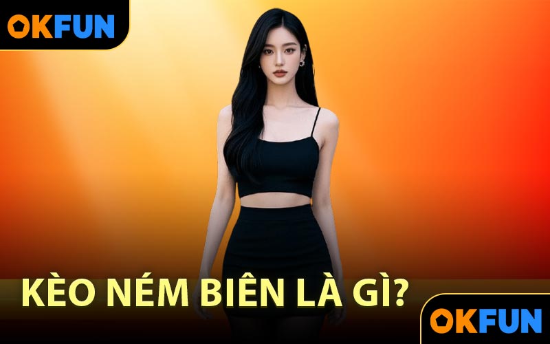 Kèo Ném Biên là gì?