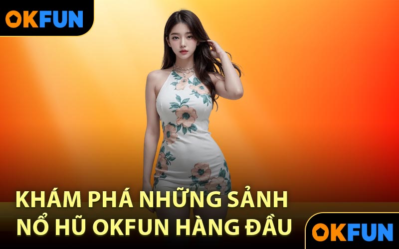 Khám phá những sảnh nổ hũ OKFUN hàng đầu