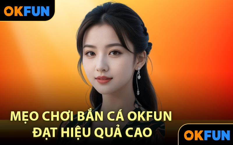 Mẹo chơi bắn cá OKFUN đạt hiệu quả cao