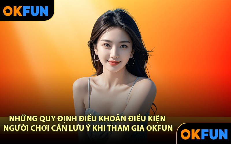 Những quy định điều khoản điều kiện người chơi cần lưu ý khi tham gia OKFUN