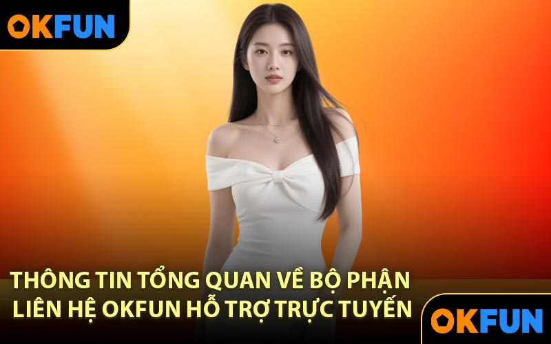 Thông tin tổng quan về bộ phận liên hệ OKFUN hỗ trợ trực tuyến