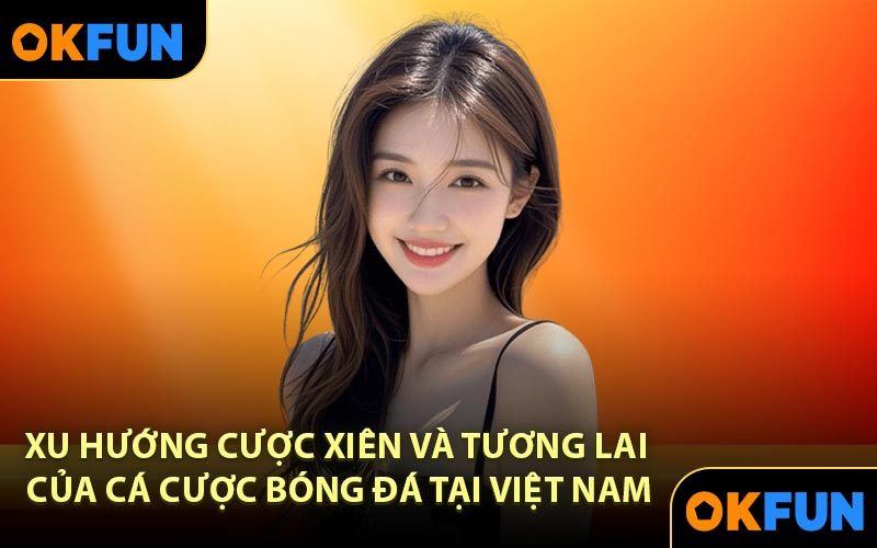 Xu hướng cược xiên và tương lai của cá cược bóng đá tại Việt Nam