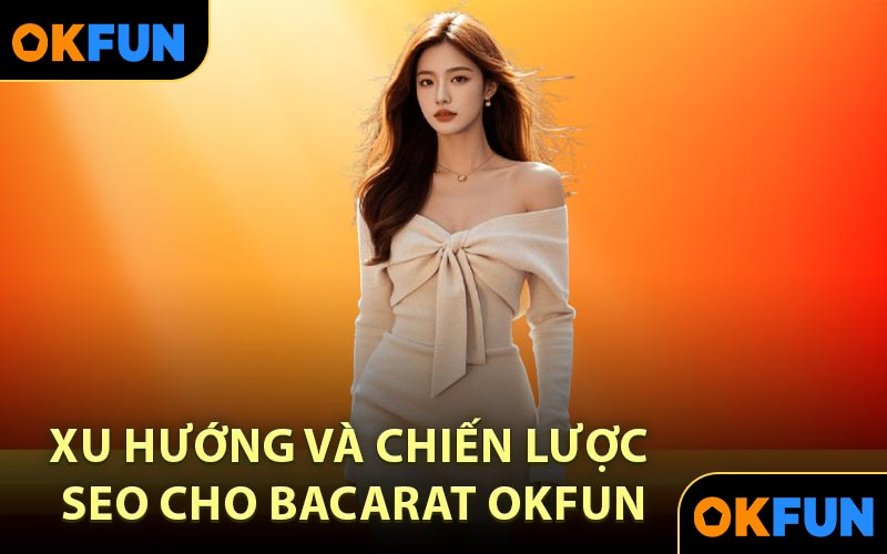 Xu hướng và chiến lược SEO cho Bacarat OKFUN